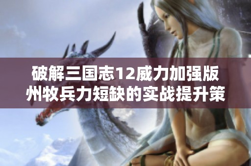 破解三国志12威力加强版州牧兵力短缺的实战提升策略