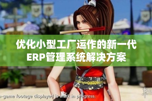 优化小型工厂运作的新一代ERP管理系统解决方案