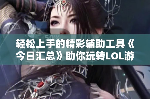 轻松上手的精彩辅助工具《今日汇总》助你玩转LOL游戏
