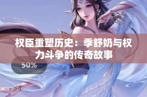 权臣重塑历史：季舒奶与权力斗争的传奇故事