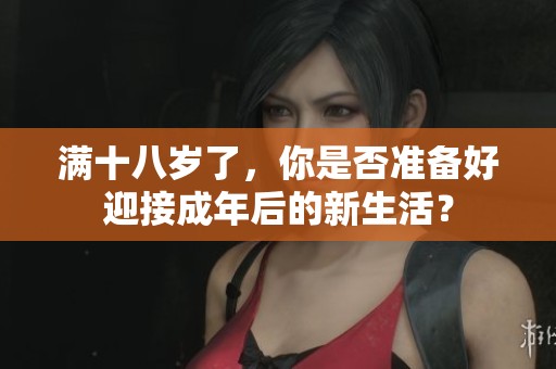满十八岁了，你是否准备好迎接成年后的新生活？