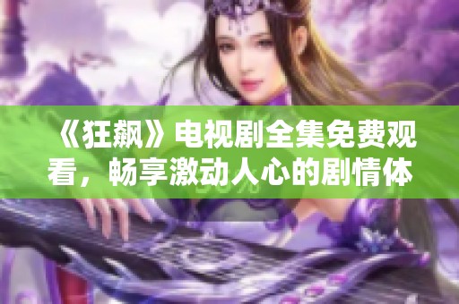 《狂飙》电视剧全集免费观看，畅享激动人心的剧情体验