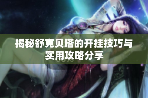 揭秘舒克贝塔的开挂技巧与实用攻略分享