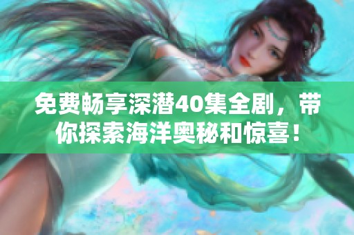 免费畅享深潜40集全剧，带你探索海洋奥秘和惊喜！