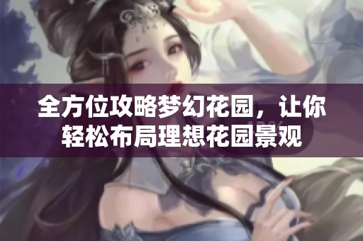 全方位攻略梦幻花园，让你轻松布局理想花园景观