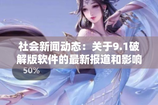 社会新闻动态：关于9.1破解版软件的最新报道和影响分析