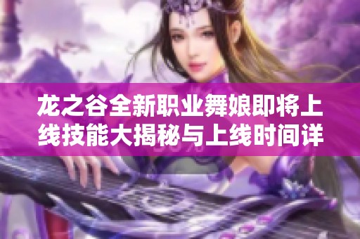 龙之谷全新职业舞娘即将上线技能大揭秘与上线时间详解