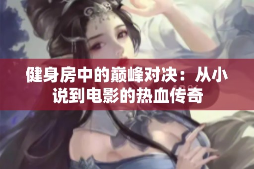 健身房中的巅峰对决：从小说到电影的热血传奇
