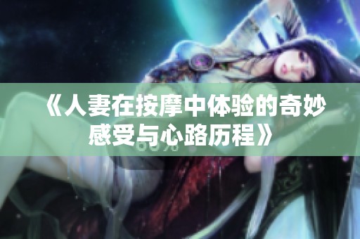 《人妻在按摩中体验的奇妙感受与心路历程》