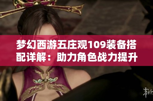 梦幻西游五庄观109装备搭配详解：助力角色战力提升的最佳方案