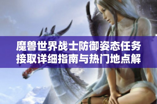 魔兽世界战士防御姿态任务接取详细指南与热门地点解析