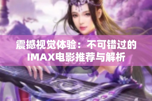 震撼视觉体验：不可错过的IMAX电影推荐与解析