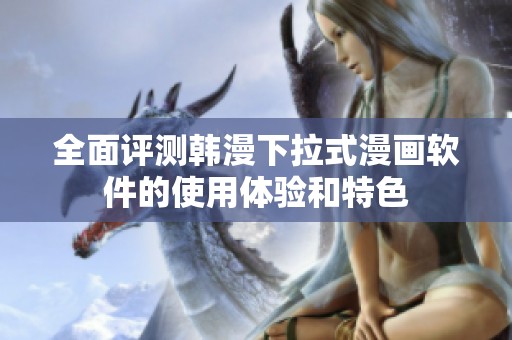全面评测韩漫下拉式漫画软件的使用体验和特色