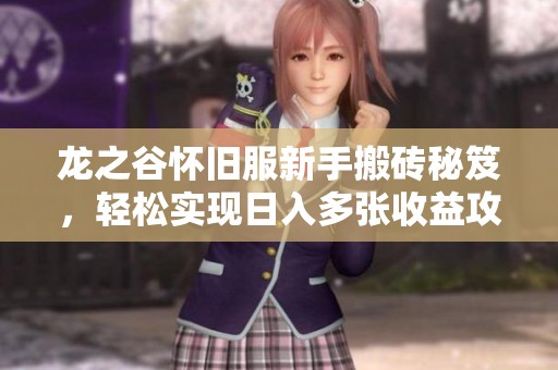 龙之谷怀旧服新手搬砖秘笈，轻松实现日入多张收益攻略