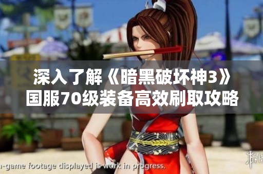 深入了解《暗黑破坏神3》国服70级装备高效刷取攻略与热门地点揭秘