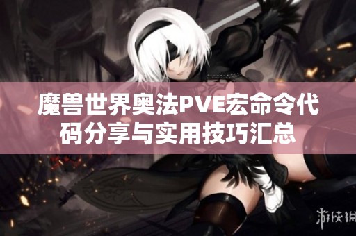 魔兽世界奥法PVE宏命令代码分享与实用技巧汇总