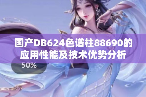 国产DB624色谱柱88690的应用性能及技术优势分析