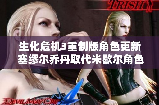 生化危机3重制版角色更新 塞缪尔乔丹取代米歇尔角色
