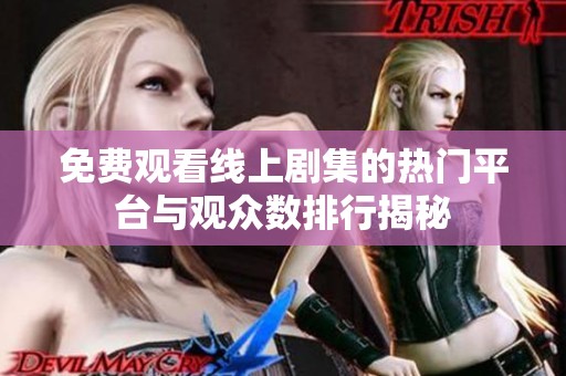 免费观看线上剧集的热门平台与观众数排行揭秘
