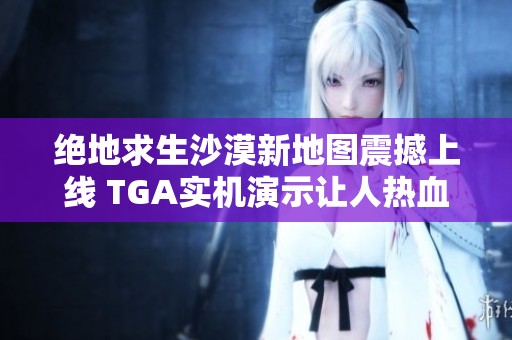 绝地求生沙漠新地图震撼上线 TGA实机演示让人热血沸腾