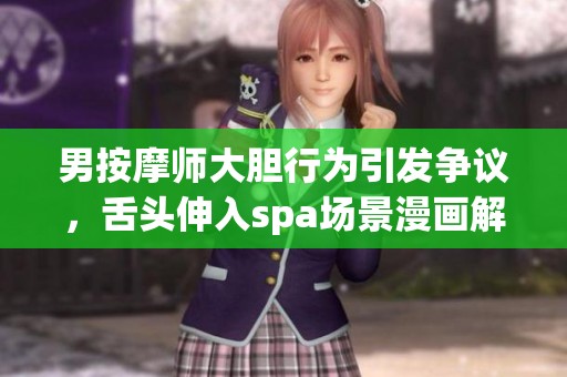 男按摩师大胆行为引发争议，舌头伸入spa场景漫画解析