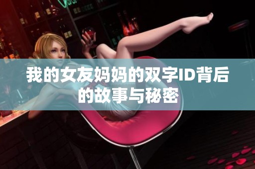 我的女友妈妈的双字ID背后的故事与秘密