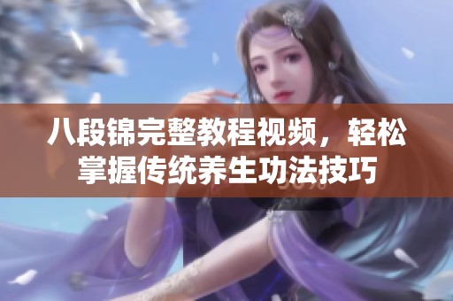 八段锦完整教程视频，轻松掌握传统养生功法技巧