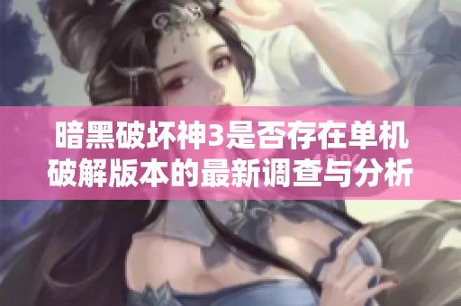 暗黑破坏神3是否存在单机破解版本的最新调查与分析