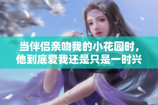 当伴侣亲吻我的小花园时，他到底爱我还是只是一时兴起