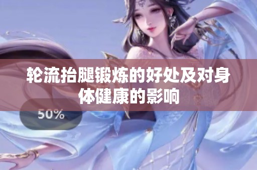 轮流抬腿锻炼的好处及对身体健康的影响