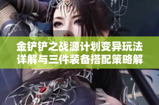 金铲铲之战源计划变异玩法详解与三件装备搭配策略解析