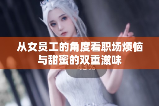 从女员工的角度看职场烦恼与甜蜜的双重滋味