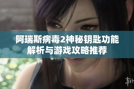 阿瑞斯病毒2神秘钥匙功能解析与游戏攻略推荐