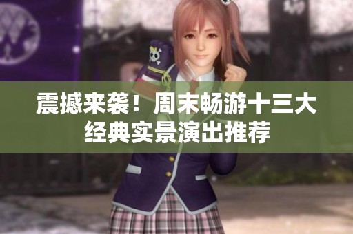 震撼来袭！周末畅游十三大经典实景演出推荐