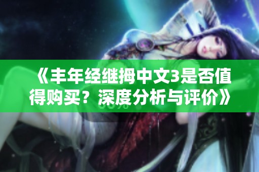 《丰年经继拇中文3是否值得购买？深度分析与评价》