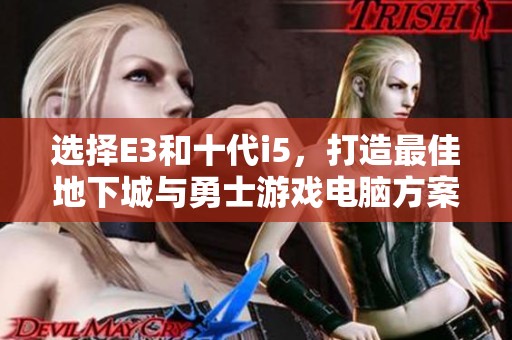 选择E3和十代i5，打造最佳地下城与勇士游戏电脑方案