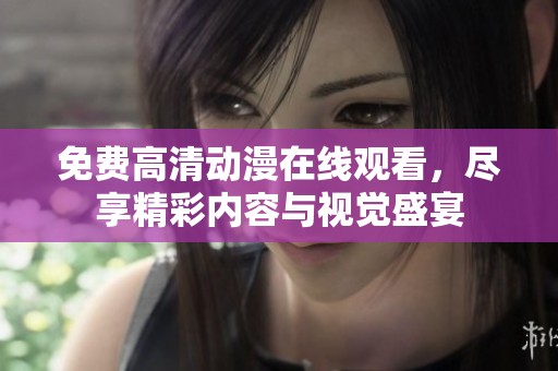 免费高清动漫在线观看，尽享精彩内容与视觉盛宴