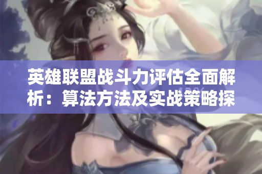 英雄联盟战斗力评估全面解析：算法方法及实战策略探讨
