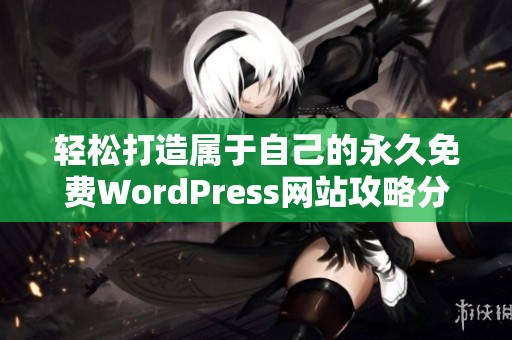 轻松打造属于自己的永久免费WordPress网站攻略分享
