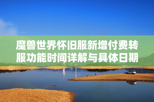 魔兽世界怀旧服新增付费转服功能时间详解与具体日期说明