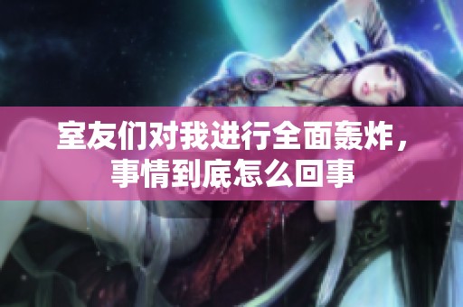 室友们对我进行全面轰炸，事情到底怎么回事