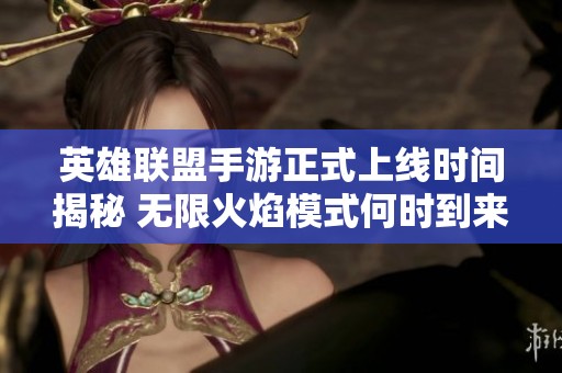 英雄联盟手游正式上线时间揭秘 无限火焰模式何时到来