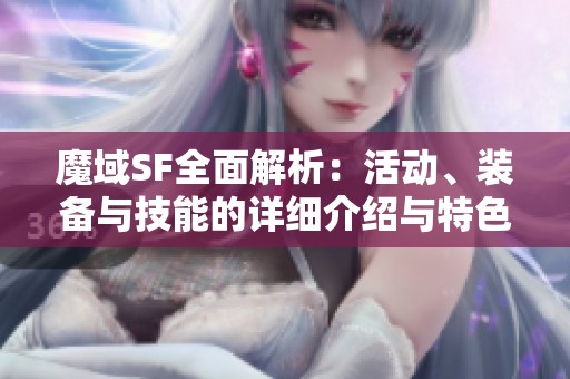 魔域SF全面解析：活动、装备与技能的详细介绍与特色体现