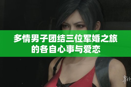 多情男子团结三位军婚之旅的各自心事与爱恋