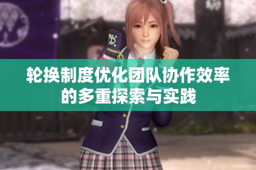轮换制度优化团队协作效率的多重探索与实践