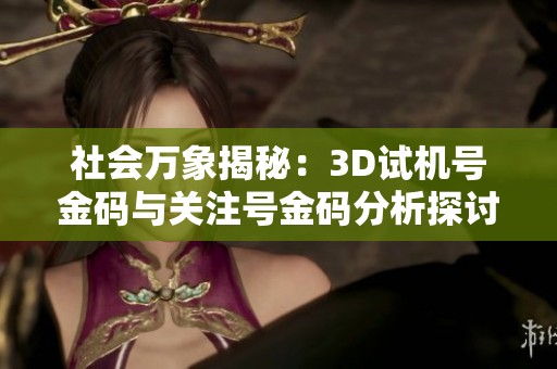 社会万象揭秘：3D试机号金码与关注号金码分析探讨
