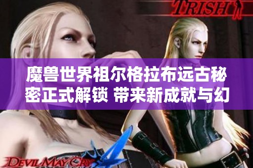 魔兽世界祖尔格拉布远古秘密正式解锁 带来新成就与幻化体验