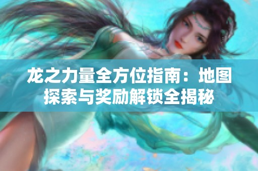 龙之力量全方位指南：地图探索与奖励解锁全揭秘