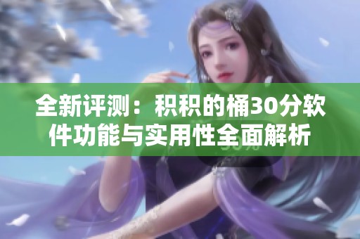 全新评测：积积的桶30分软件功能与实用性全面解析