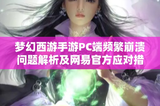 梦幻西游手游PC端频繁崩溃问题解析及网易官方应对措施